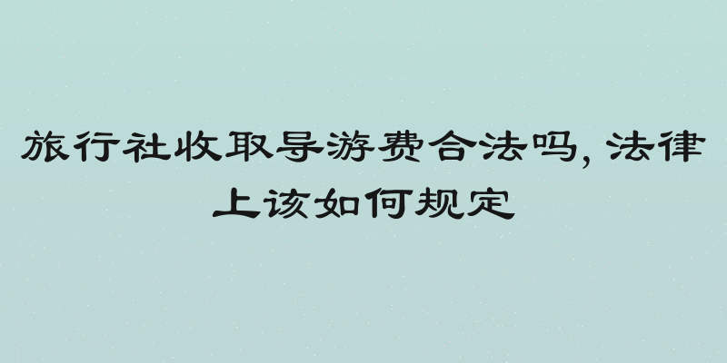 旅行社收取导游费合法吗,法律上该如何规定