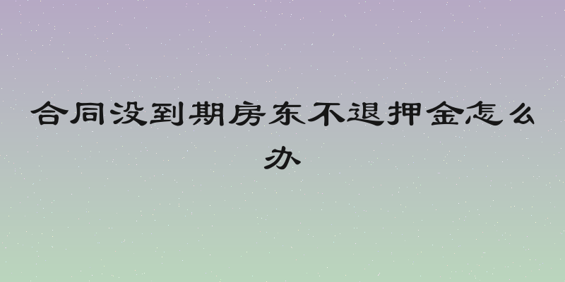 合同没到期房东不退押金怎么办