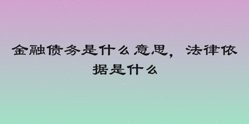 金融债务是什么意思，法律依据是什么