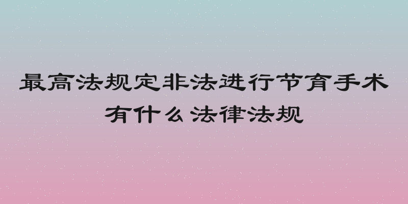 最高法规定非法进行节育手术有什么法律法规