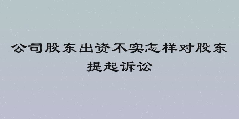 公司股东出资不实怎样对股东提起诉讼