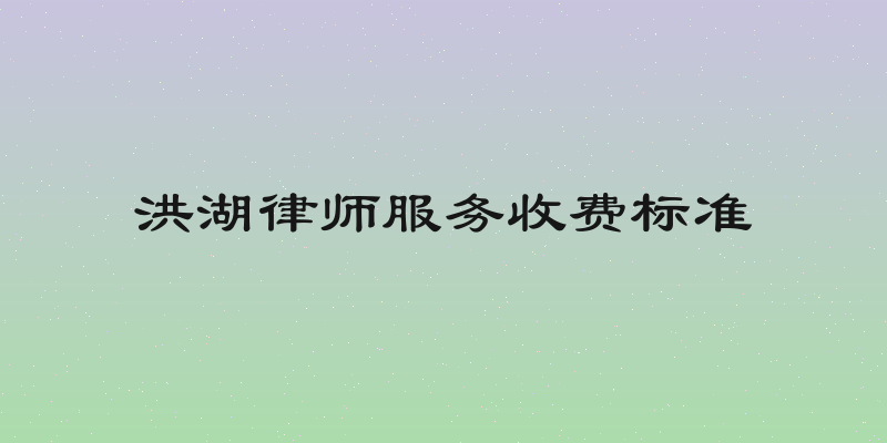 洪湖律师服务收费标准