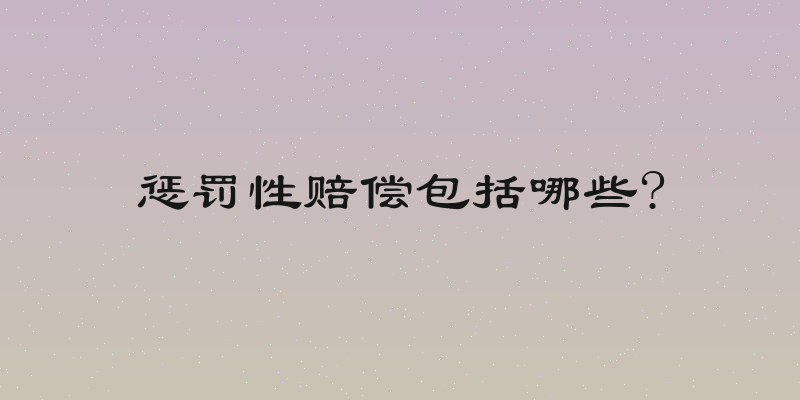 惩罚性赔偿包括哪些?
