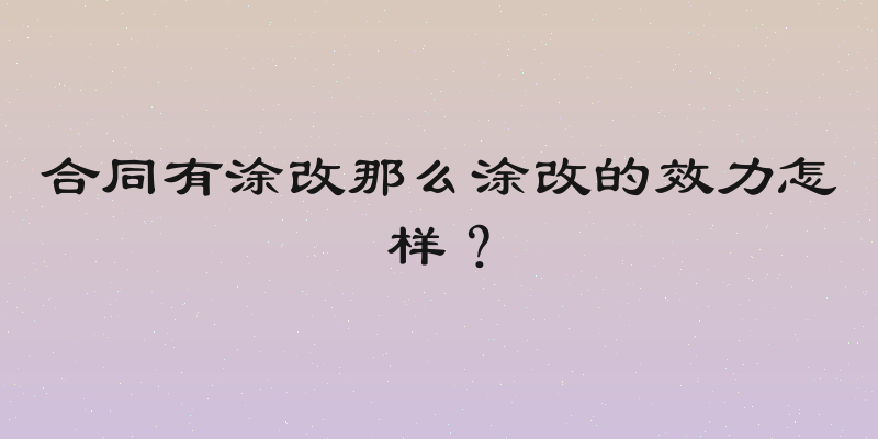 合同有涂改那么涂改的效力怎样？