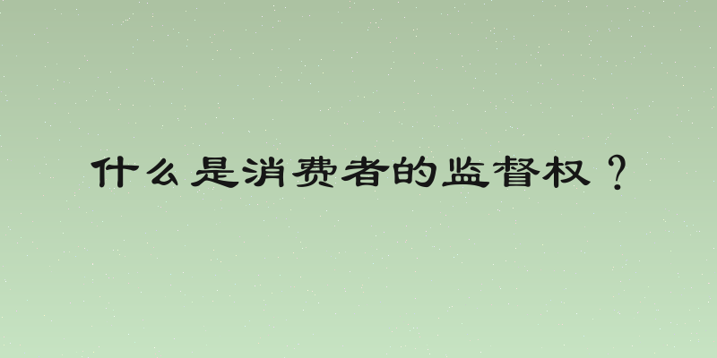 什么是消费者的监督权？
