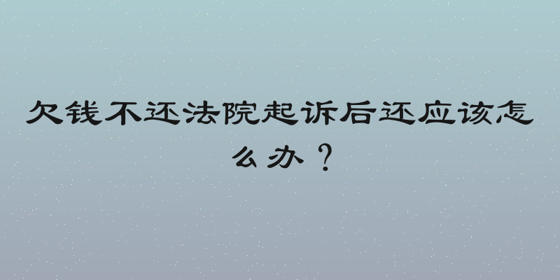 欠钱不还法院起诉后还应该怎么办？