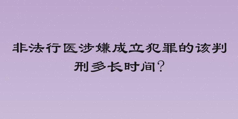 非法行医涉嫌成立犯罪的该判刑多长时间?