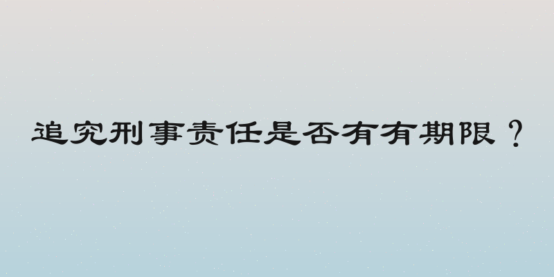 追究刑事责任是否有有期限？