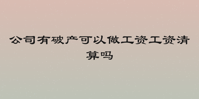 公司有破产可以做工资工资清算吗