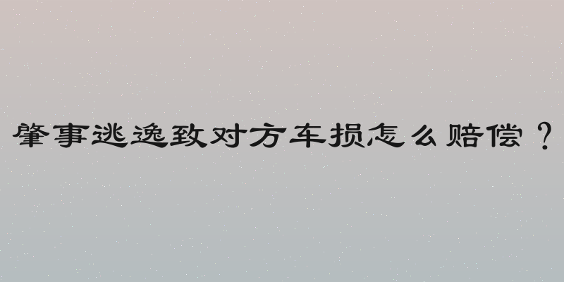 肇事逃逸致对方车损怎么赔偿？