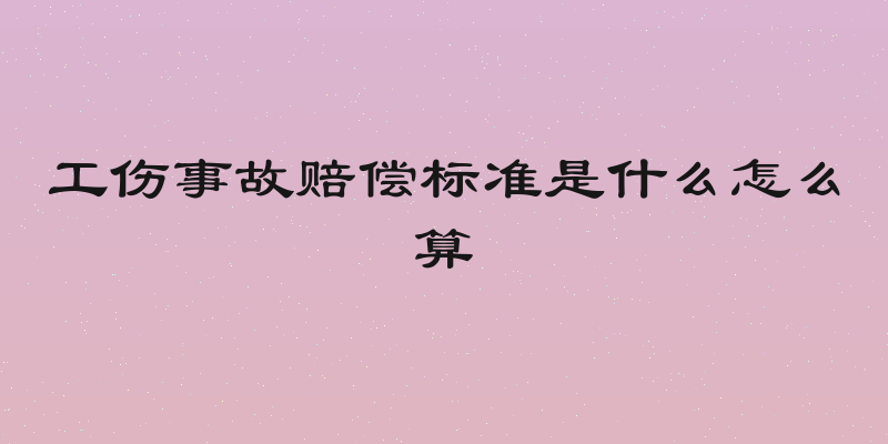 工伤事故赔偿标准是什么怎么算