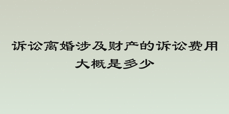 诉讼离婚涉及财产的诉讼费用大概是多少