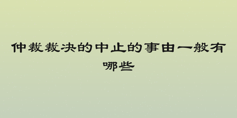 仲裁裁决的中止的事由一般有哪些