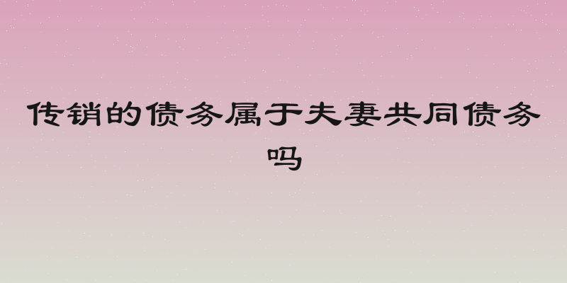 传销的债务属于夫妻共同债务吗