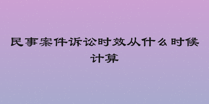 民事案件诉讼时效从什么时候计算