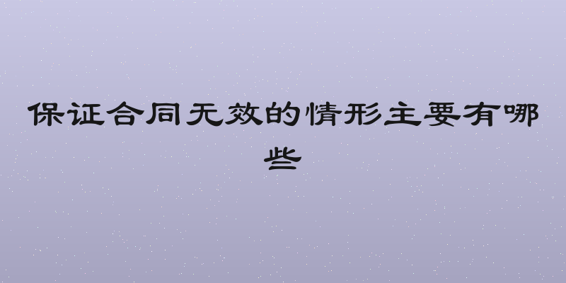 保证合同无效的情形主要有哪些