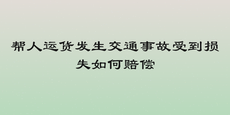 帮人运货发生交通事故受到损失如何赔偿