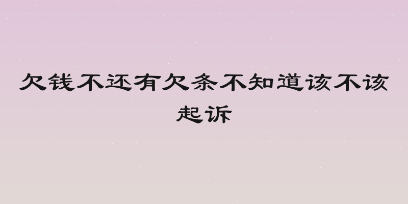 欠钱不还有欠条不知道该不该起诉