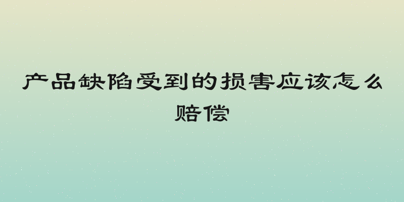 产品缺陷受到的损害应该怎么赔偿