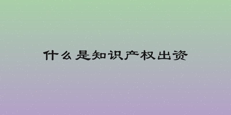 什么是知识产权出资