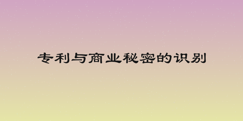 专利与商业秘密的识别