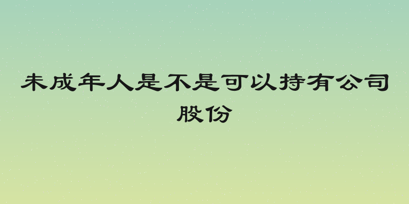 未成年人是不是可以持有公司股份