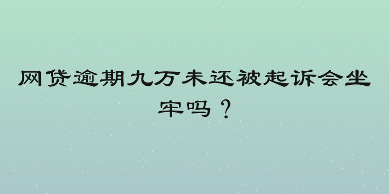 网贷逾期九万未还被起诉会坐牢吗？