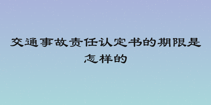 交通事故责任认定书的期限是怎样的