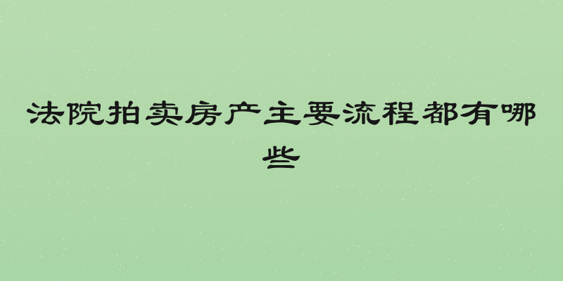 法院拍卖房产主要流程都有哪些