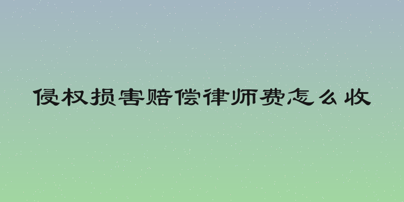 侵权损害赔偿律师费怎么收