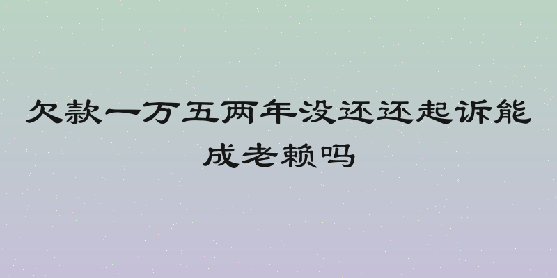 欠款一万五两年没还还起诉能成老赖吗