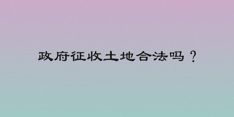 政府征收土地合法吗？