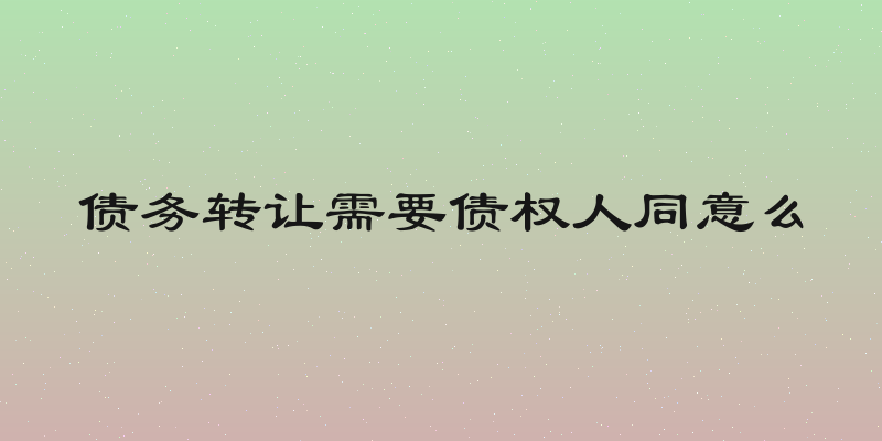 债务转让需要债权人同意么