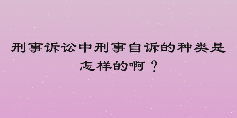 刑事诉讼中刑事自诉的种类是怎样的啊？