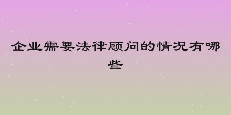 企业需要法律顾问的情况有哪些