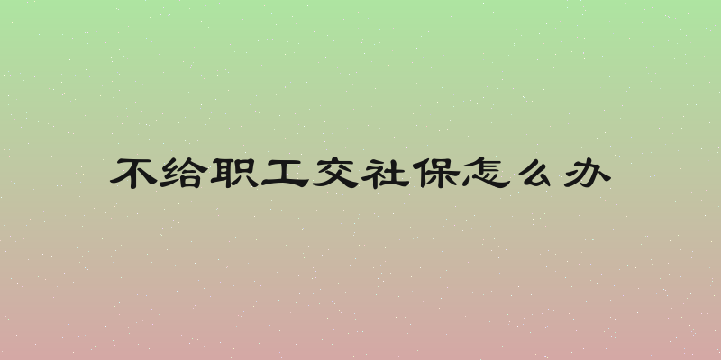 不给职工交社保怎么办
