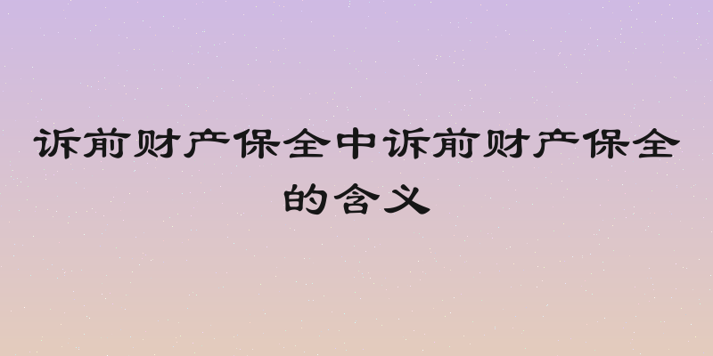 诉前财产保全中诉前财产保全的含义