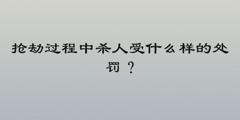 抢劫过程中杀人受什么样的处罚？