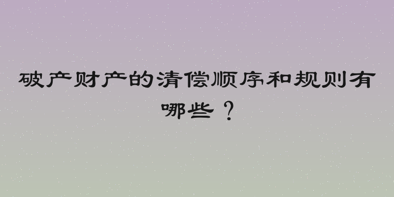 破产财产的清偿顺序和规则有哪些？