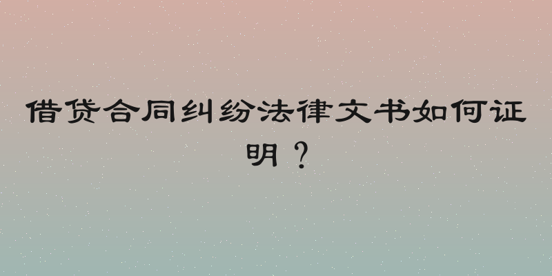 借贷合同纠纷法律文书如何证明？
