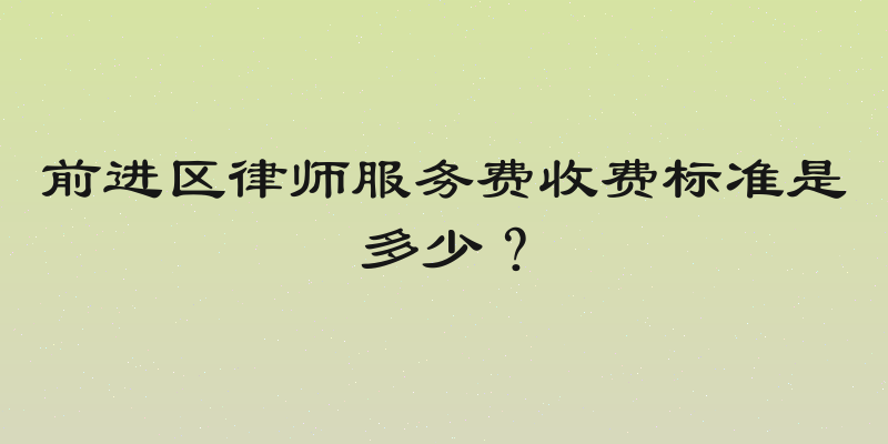 前进区律师服务费收费标准是多少？