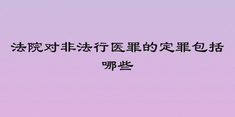 法院对非法行医罪的定罪包括哪些