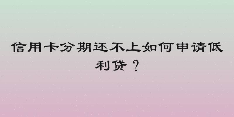 信用卡分期还不上如何申请低利贷？