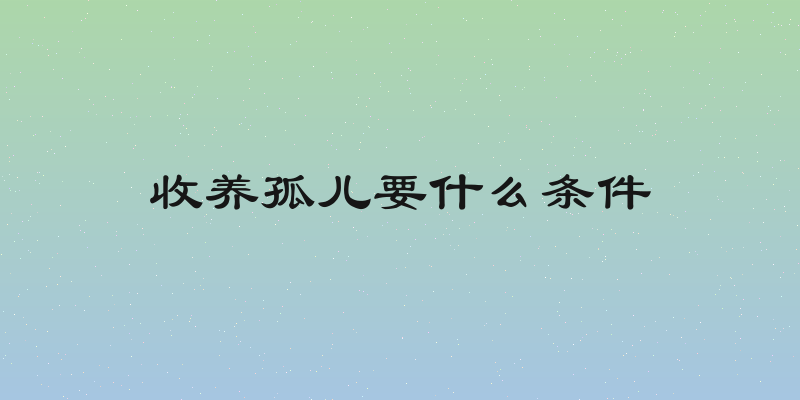 收养孤儿要什么条件