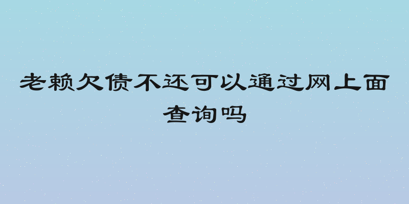 老赖欠债不还可以通过网上面查询吗