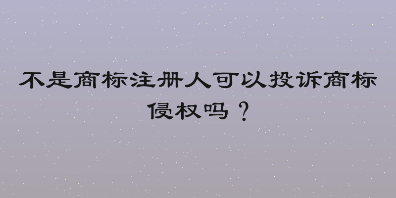 不是商标注册人可以投诉商标侵权吗？