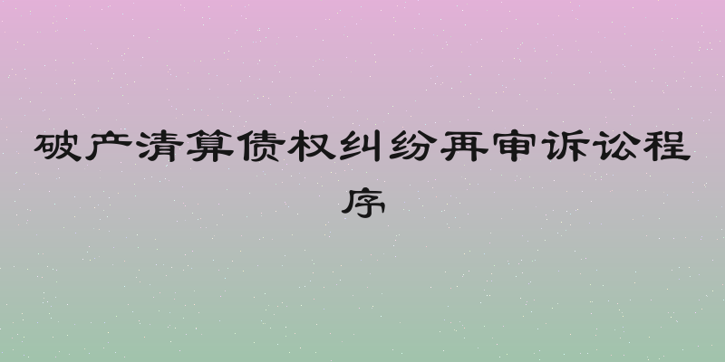 破产清算债权纠纷再审诉讼程序
