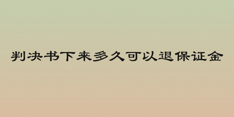 判决书下来多久可以退保证金