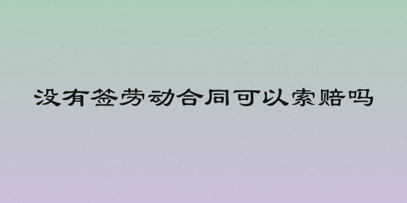 没有签劳动合同可以索赔吗