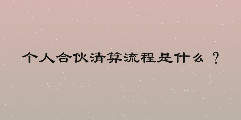个人合伙清算流程是什么？